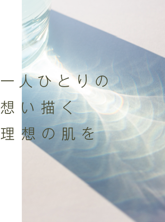 一人ひとりの想い描く理想の肌を