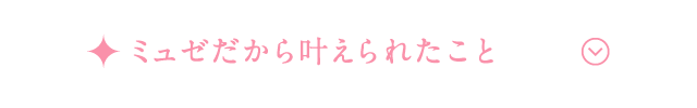 ミュゼだから叶えられたこと