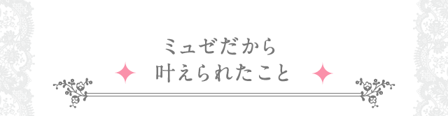 ミュゼだから叶えられたこと