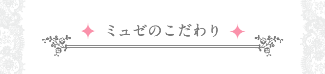 ミュゼのこだわり
