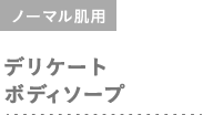 ノーマル肌用 デリケートボディソープ 