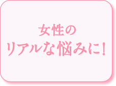 女性のリアルな悩みに！