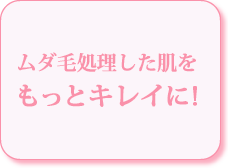 脱毛した肌をもっとキレイに！