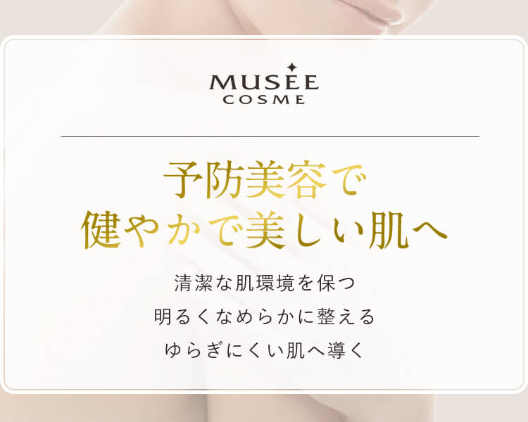 予防美容で健やかで美しい肌へ　清潔な肌環境を保つ　明るく滑らかに整えるゆらぎにくい肌へ導く